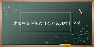 沈阳唇膏包装设计公司有哪些（沈阳唇膏包装设计公司top8排行名单） 