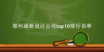 郑州画册设计公司有哪些(郑州画册设计公司top10排行名单) 郑州画册设计公司有哪些(郑州画册设计公司top10排行名单)