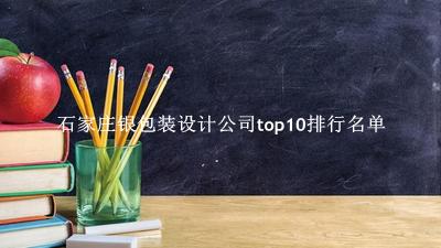 石家庄银包装设计公司有哪些（石家庄银包装设计公司top10排行名单） 