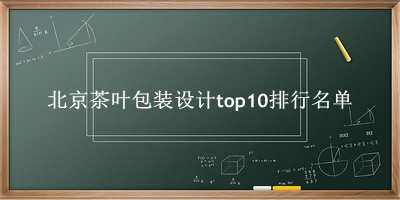 北京茶葉包裝設(shè)計(jì)有哪些（北京茶葉包裝設(shè)計(jì)top10排行名單） 