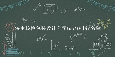 濟南核桃包裝設(shè)計公司有哪些（濟南核桃包裝設(shè)計公司top10排行名單） 