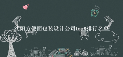 沈阳方便面包装设计公司有哪些（沈阳方便面包装设计公司top8排行名单） 