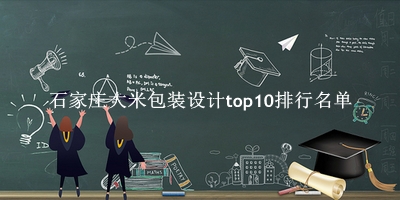 石家庄大米包装设计有哪些（石家庄大米包装设计top10排行名单） 