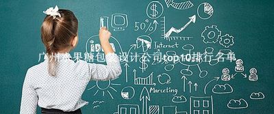 广州水果糖包装设计公司有哪些（广州水果糖包装设计公司top10排行名单） 