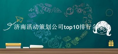 济南活动策划公司有哪些（济南活动策划公司top10排行名单） 