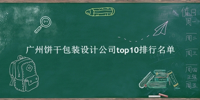 广州饼干包装设计公司有哪些（广州饼干包装设计公司top10排行名单） 