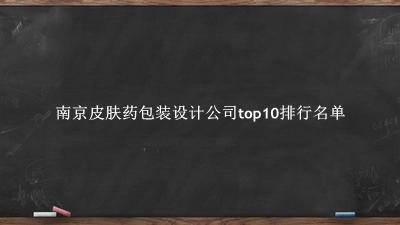 南京皮肤药包装设计公司有哪些（南京皮肤药包装设计公司top10排行名单） 