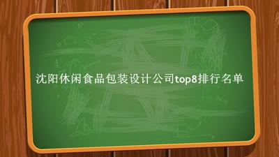 沈阳休闲食品包装设计公司有哪些（沈阳休闲食品包装设计公司top8排行名单） 