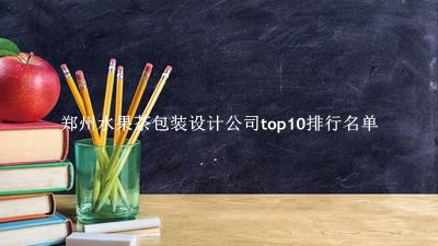 郑州水果茶包装设计公司有哪些（郑州水果茶包装设计公司top10排行名单） 