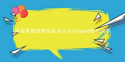 济南夏威夷果包装设计公司有哪些（济南夏威夷果包装设计公司top10排行名单） 