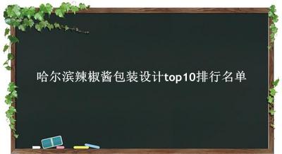 哈尔滨辣椒酱包装设计有哪些（哈尔滨辣椒酱包装设计top10排行名单） 