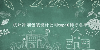 杭州冲剂包装设计公司有哪些（杭州冲剂包装设计公司top10排行名单） 