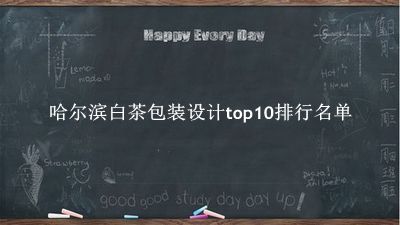 哈尔滨白茶包装设计有哪些（哈尔滨白茶包装设计top10排行名单） 