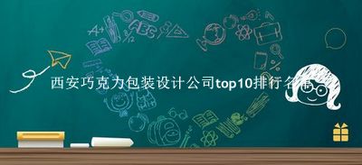 西安巧克力包装设计公司有哪些（西安巧克力包装设计公司top10排行名单） 