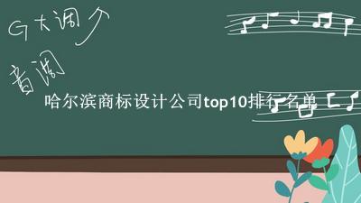 哈尔滨商标设计公司有哪些（哈尔滨商标设计公司top10排行名单） 