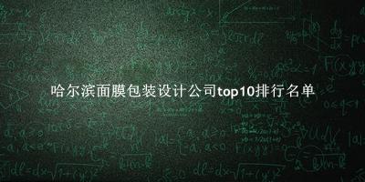哈尔滨面膜包装设计公司有哪些（哈尔滨面膜包装设计公司top10排行名单） 