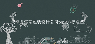 天津普洱茶包装设计公司有哪些（天津普洱茶包装设计公司top9排行名单） 