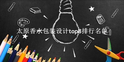 太原香水包装设计有哪些（太原香水包装设计top8排行名单） 