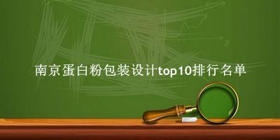 南京蛋白粉包装设计有哪些（南京蛋白粉包装设计top10排行名单） 