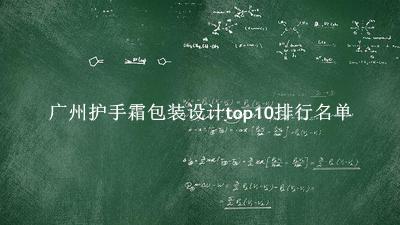 广州护手霜包装设计有哪些（广州护手霜包装设计top10排行名单） 