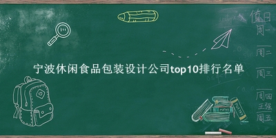 宁波休闲食品包装设计公司有哪些（宁波休闲食品包装设计公司top10排行名单） 