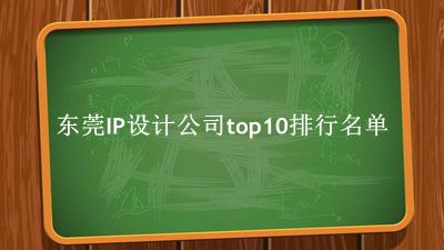东莞IP设计公司有哪些（东莞IP设计公司top10排行名单）