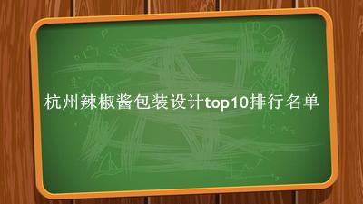 杭州辣椒酱包装设计有哪些（杭州辣椒酱包装设计top10排行名单） 