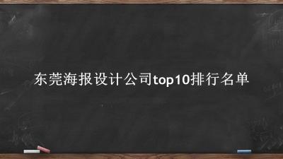 东莞海报设计公司有哪些（东莞海报设计公司top10排行名单） 