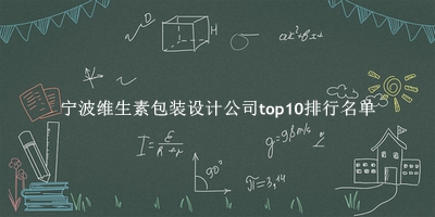 宁波维生素包装设计公司有哪些（宁波维生素包装设计公司top10排行名单） 