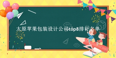 太原苹果包装设计公司有哪些（太原苹果包装设计公司top8排行名单） 