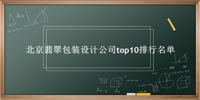 北京翡翠包装设计公司有哪些（北京翡翠包装设计公司top10排行名单） 