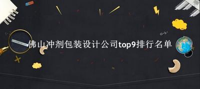 佛山冲剂包装设计公司有哪些（佛山冲剂包装设计公司top9排行名单） 