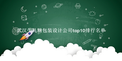 武汉牛轧糖包装设计公司有哪些（武汉牛轧糖包装设计公司top10排行名单） 