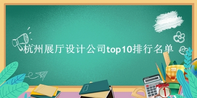 杭州展厅设计公司有哪些（杭州展厅设计公司top10排行名单） 