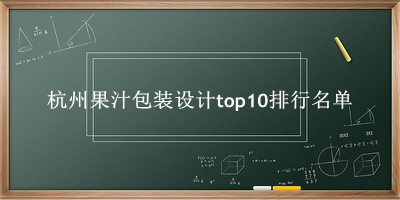 杭州果汁包装设计有哪些（杭州果汁包装设计top10排行名单） 