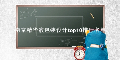 南京精华液包装设计有哪些（南京精华液包装设计top10排行名单） 