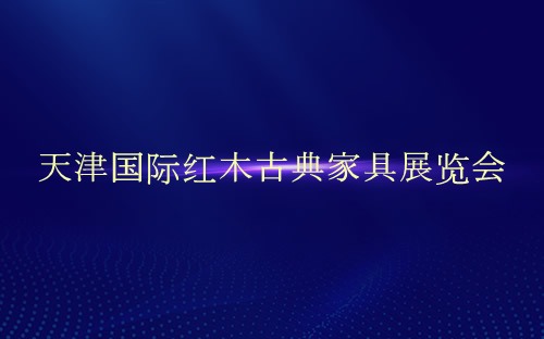 天津国际红木古典家具展览会介绍