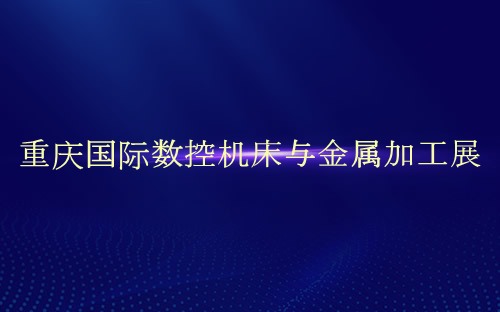 重庆国际数控机床与金属加工展介绍 