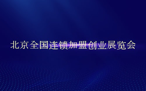 北京全国连锁加盟创业展览会介绍