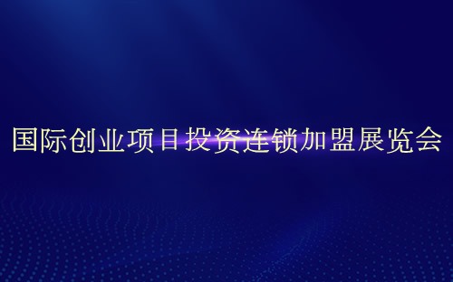 国际创业项目投资连锁加盟展览会介绍 