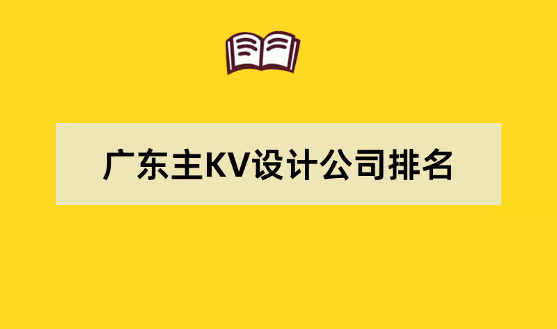 广东主KV设计公司排名名单