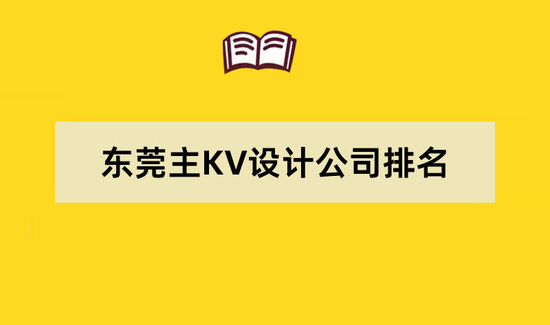 东莞主KV设计公司排名名单