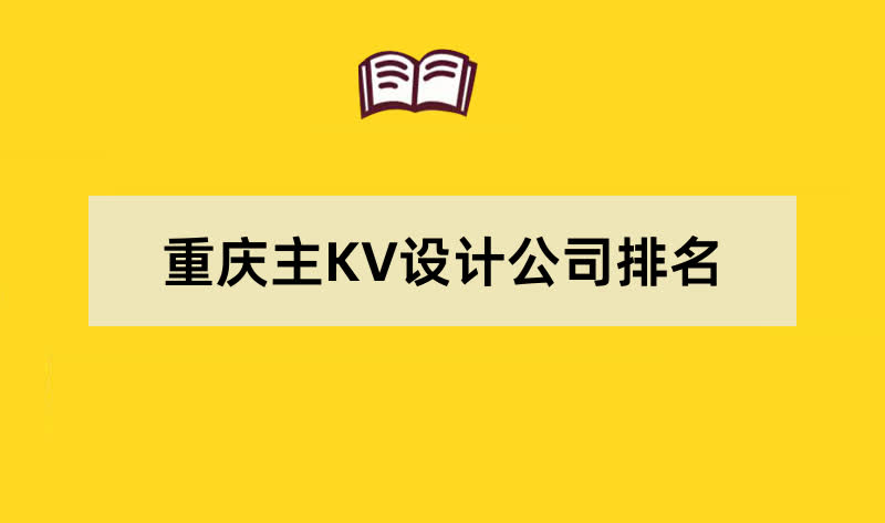 重庆主KV设计公司排名名单
