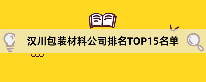 汉川包装材料公司排名TOP15名单