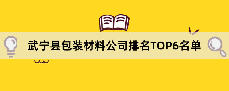 武宁县包装材料公司排名TOP6名单