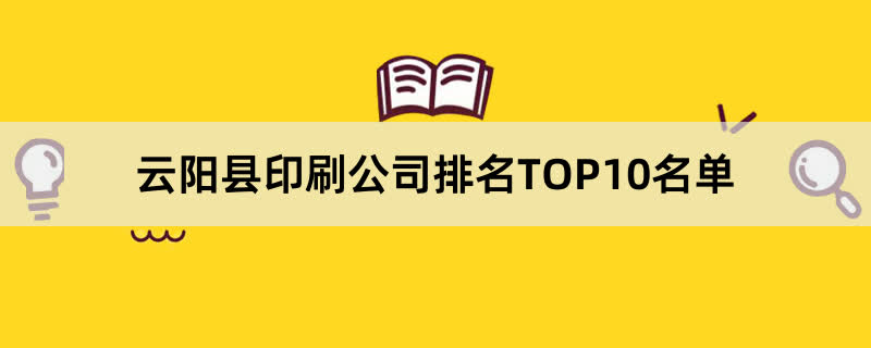 云阳县印刷公司排名TOP10名单